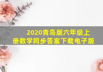 2020青岛版六年级上册数学同步答案下载电子版