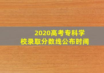 2020高考专科学校录取分数线公布时间