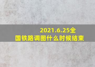 2021.6.25全国铁路调图什么时候结束