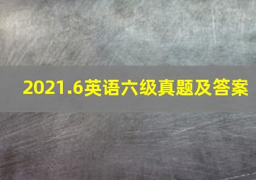 2021.6英语六级真题及答案