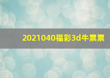 2021040福彩3d牛票票