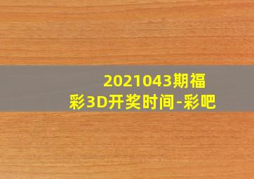 2021043期福彩3D开奖时间-彩吧