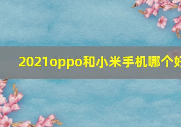 2021oppo和小米手机哪个好