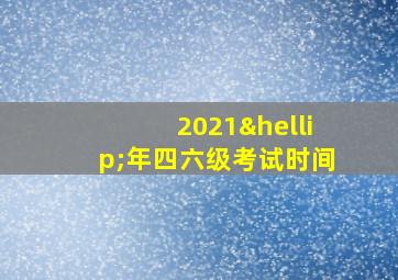 2021…年四六级考试时间