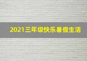 2021三年级快乐暑假生活