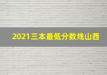 2021三本最低分数线山西