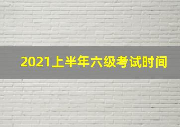 2021上半年六级考试时间