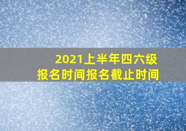 2021上半年四六级报名时间报名截止时间