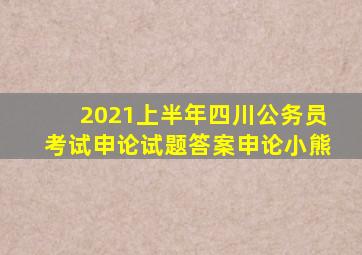 2021上半年四川公务员考试申论试题答案申论小熊