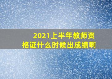 2021上半年教师资格证什么时候出成绩啊