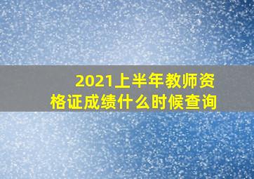 2021上半年教师资格证成绩什么时候查询