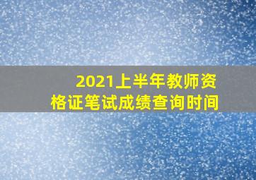 2021上半年教师资格证笔试成绩查询时间