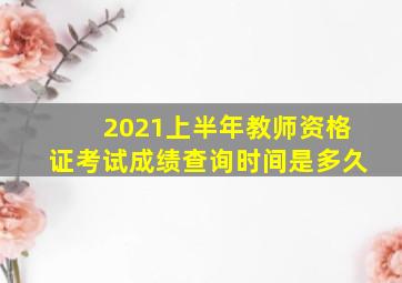 2021上半年教师资格证考试成绩查询时间是多久