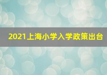 2021上海小学入学政策出台