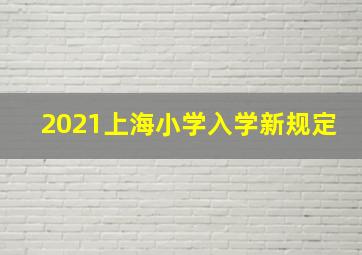 2021上海小学入学新规定