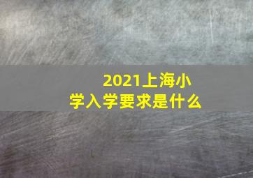 2021上海小学入学要求是什么