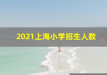 2021上海小学招生人数