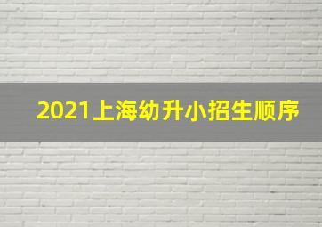 2021上海幼升小招生顺序