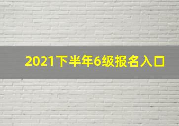 2021下半年6级报名入口