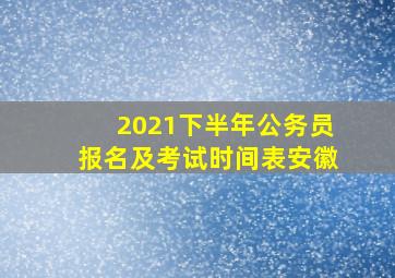 2021下半年公务员报名及考试时间表安徽