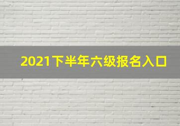 2021下半年六级报名入口