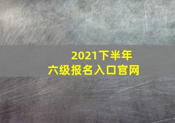 2021下半年六级报名入口官网