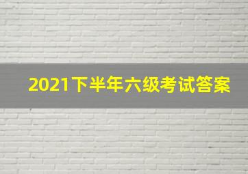 2021下半年六级考试答案