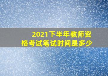 2021下半年教师资格考试笔试时间是多少