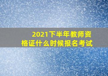 2021下半年教师资格证什么时候报名考试