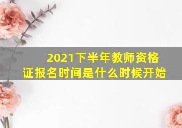 2021下半年教师资格证报名时间是什么时候开始