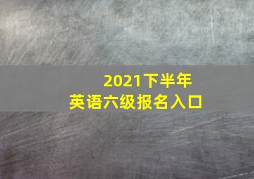 2021下半年英语六级报名入口