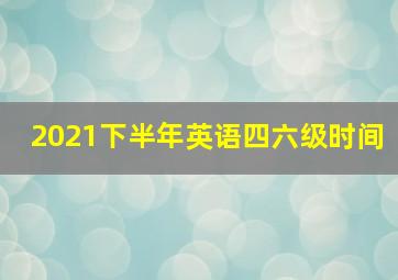 2021下半年英语四六级时间