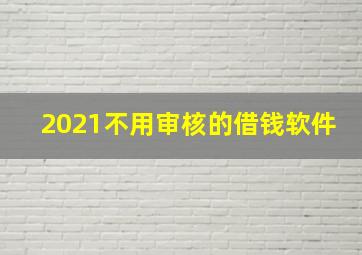 2021不用审核的借钱软件