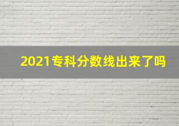 2021专科分数线出来了吗