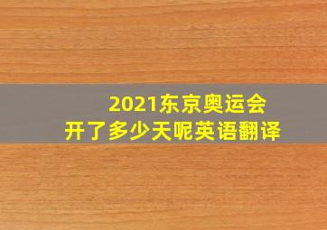 2021东京奥运会开了多少天呢英语翻译