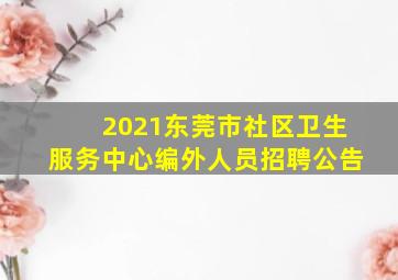 2021东莞市社区卫生服务中心编外人员招聘公告