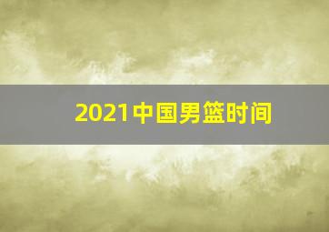 2021中国男篮时间