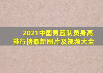 2021中国男篮队员身高排行榜最新图片及视频大全