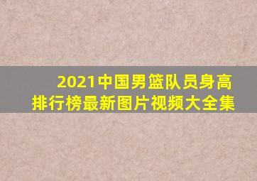 2021中国男篮队员身高排行榜最新图片视频大全集