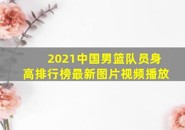 2021中国男篮队员身高排行榜最新图片视频播放