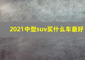 2021中型suv买什么车最好