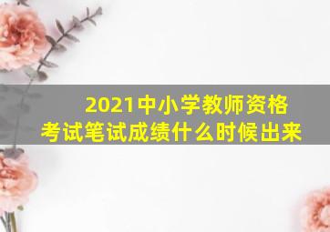 2021中小学教师资格考试笔试成绩什么时候出来