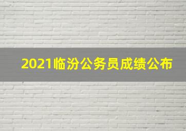 2021临汾公务员成绩公布