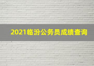 2021临汾公务员成绩查询