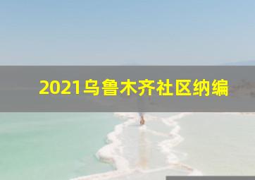 2021乌鲁木齐社区纳编