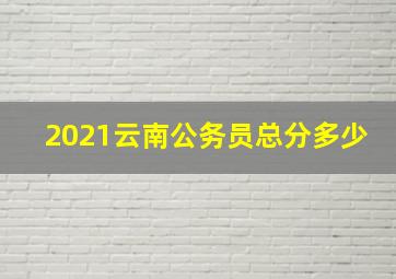 2021云南公务员总分多少