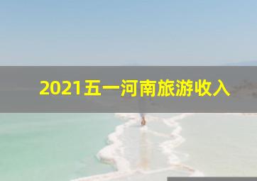 2021五一河南旅游收入