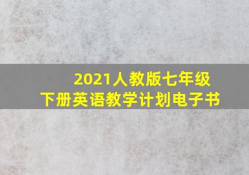 2021人教版七年级下册英语教学计划电子书