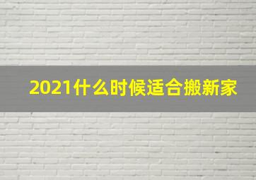 2021什么时候适合搬新家