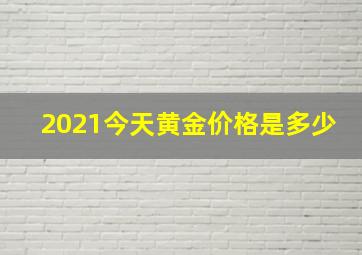 2021今天黄金价格是多少